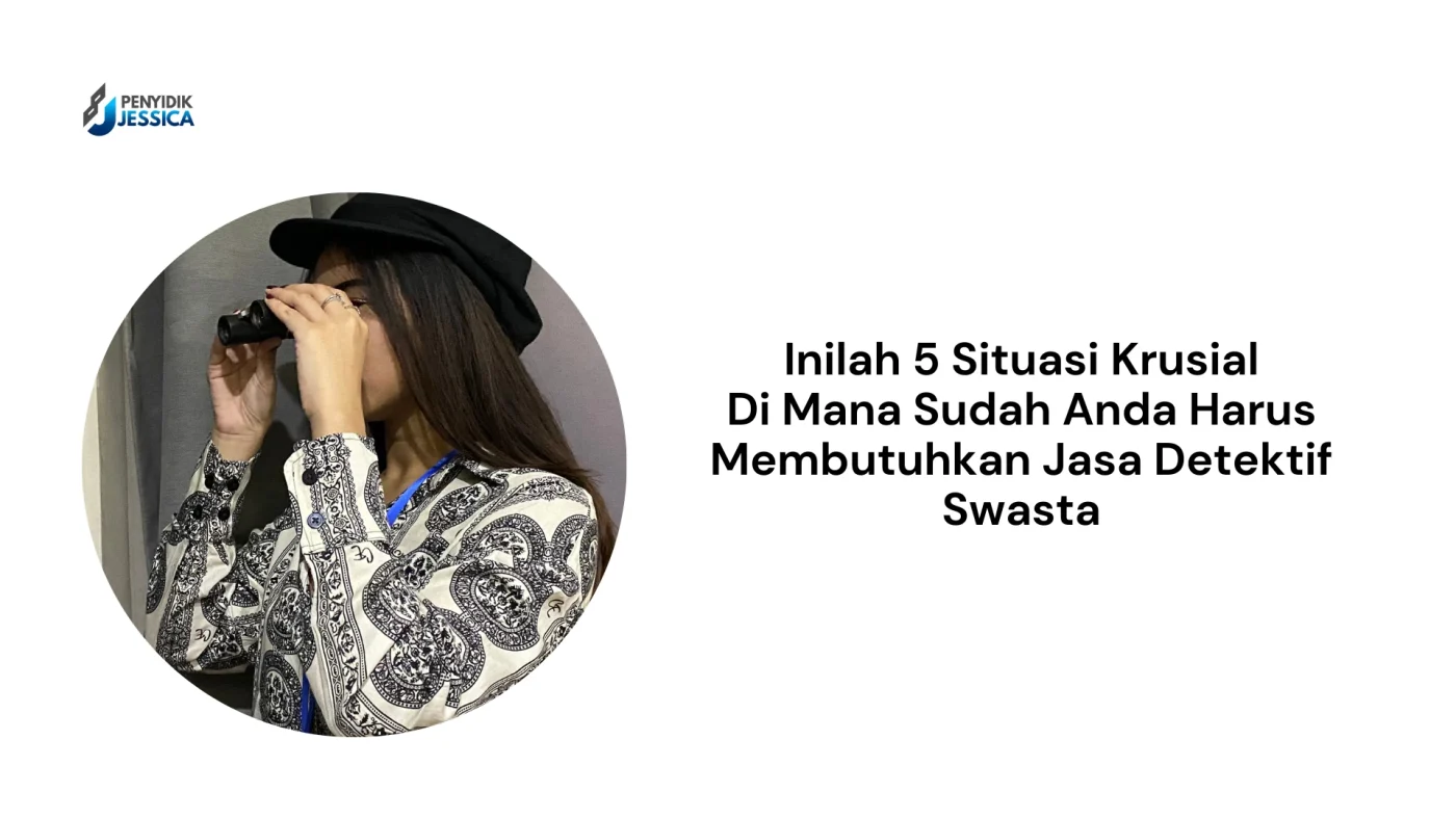 5 Situasi Krusial Kapan Anda Harus Menggunakan Jasa Detektif Swasta