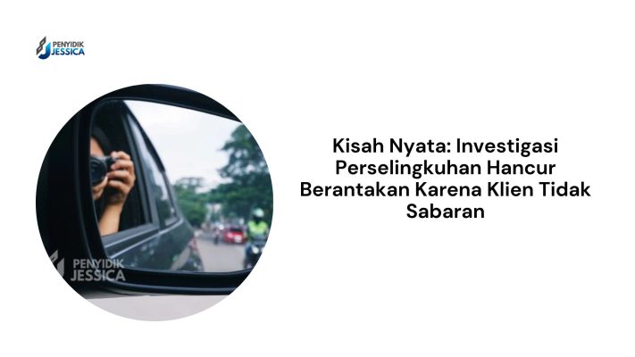 Kisah Nyata Investigasi Perselingkuhan Hancur Berantakan Karena Klien Tidak Sabaran